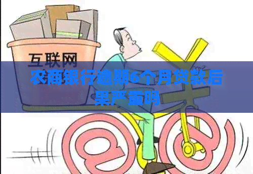农商银行逾期6个月贷款后果严重吗