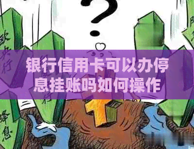 银行信用卡可以办停息挂账吗如何操作