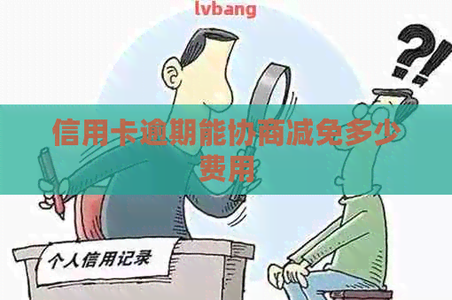 信用卡逾期能协商减免多少费用