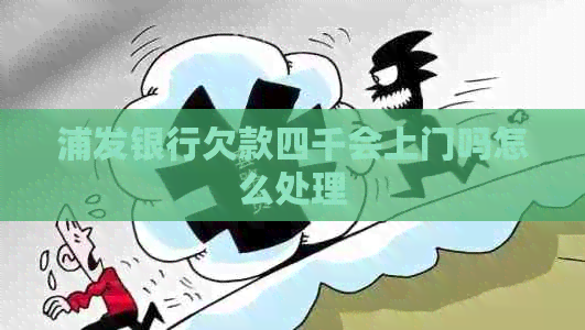 浦发银行欠款四千会上门吗怎么处理