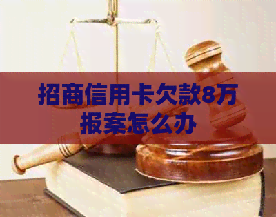 招商信用卡欠款8万报案怎么办
