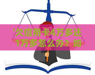 '欠信用卡4万多还1万多怎么办？如何处理这种情况？'