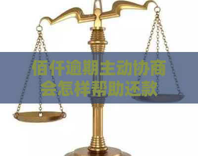 佰仟逾期主动协商会怎样帮助还款