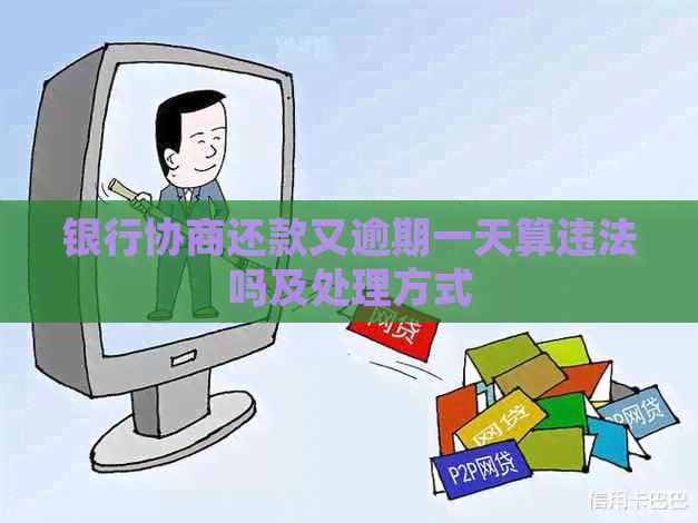 银行协商还款又逾期一天算违法吗及处理方式