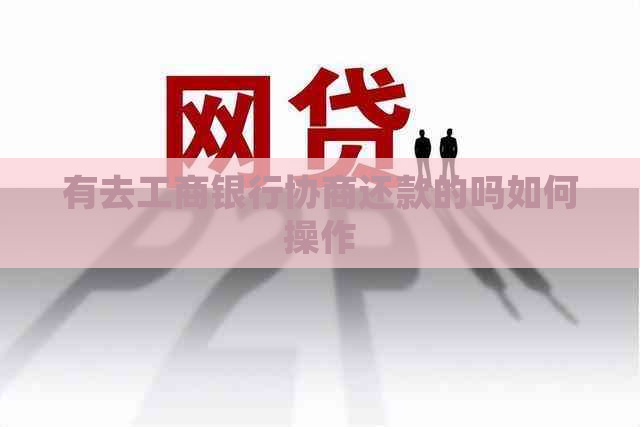 有去工商银行协商还款的吗如何操作