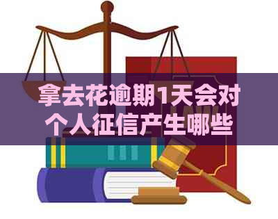 拿去花逾期1天会对个人产生哪些影响