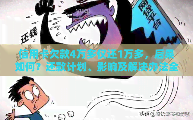 信用卡欠款4万多仅还1万多，后果如何？还款计划、影响及解决办法全解析