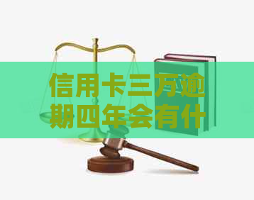 信用卡三万逾期四年会有什么后果