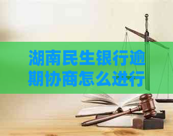 湖南民生银行逾期协商怎么进行