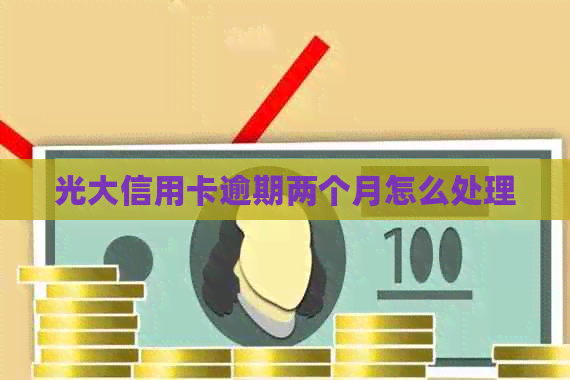 光大信用卡逾期两个月怎么处理