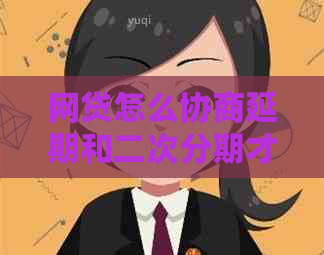 网贷怎么协商延期和二次分期才能顺利通过