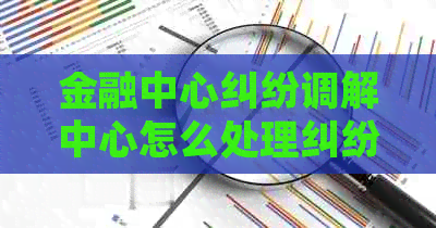 金融中心纠纷调解中心怎么处理纠纷问题