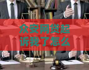 众安网贷起诉我了怎么办才能有效应对