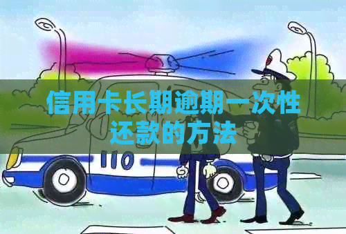 信用卡长期逾期一次性还款的方法