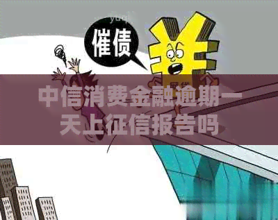 中信消费金融逾期一天上报告吗