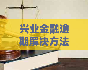 兴业金融逾期解决方法