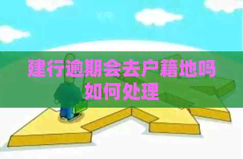 建行逾期会去户籍地吗如何处理
