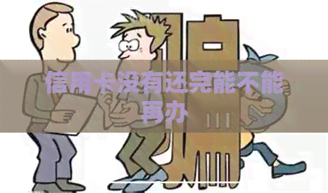 信用卡没有还完能不能再办