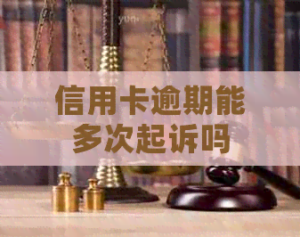 信用卡逾期能多次起诉吗