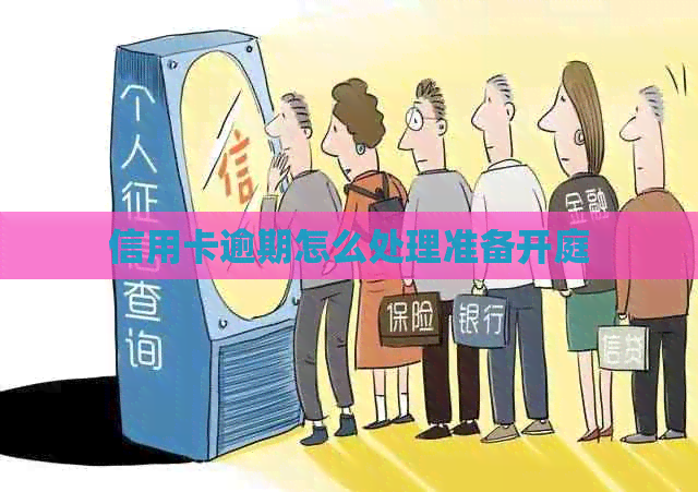 信用卡逾期怎么处理准备开庭