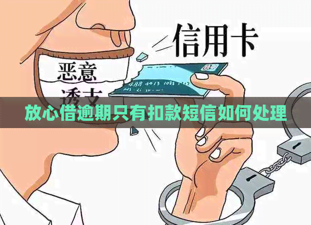 放心借逾期只有扣款短信如何处理