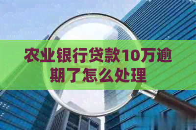 农业银行贷款10万逾期了怎么处理