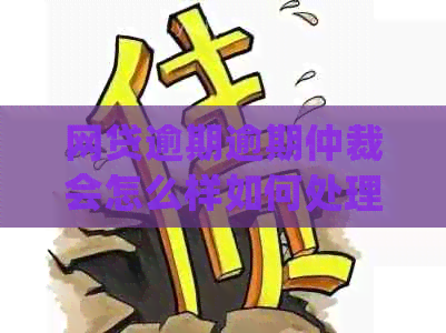 网贷逾期逾期仲裁会怎么样如何处理