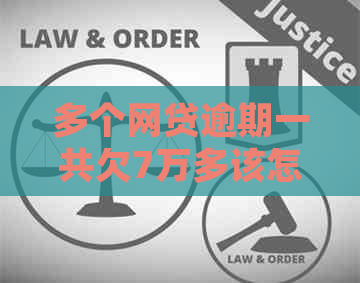 多个网贷逾期一共欠7万多该怎么处理