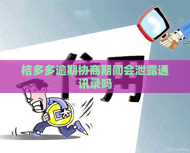 桔多多逾期协商期间会泄露通讯录吗