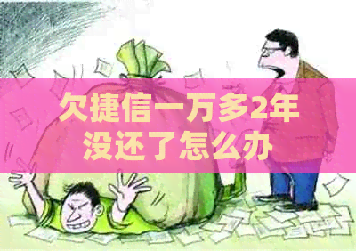 欠捷信一万多2年没还了怎么办
