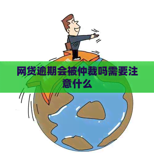 网贷逾期会被仲裁吗需要注意什么
