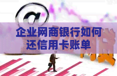 企业银行信用卡如何还信用卡账单