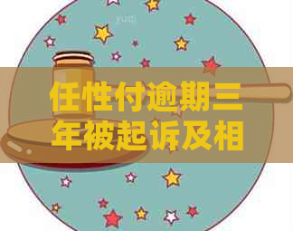 任性付逾期三年被起诉及相关问题