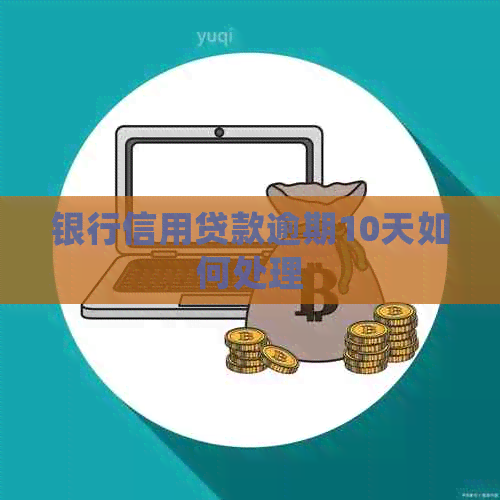 银行信用贷款逾期10天如何处理