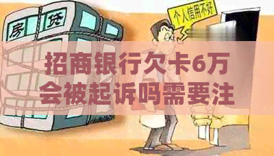 招商银行欠卡6万会被起诉吗需要注意什么