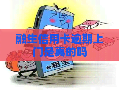 融生信用卡逾期上门是真的吗