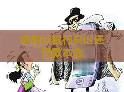 如何让银行只退还借款本金
