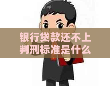 银行贷款还不上判刑标准是什么