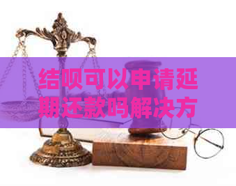 结呗可以申请延期还款吗解决方法大全