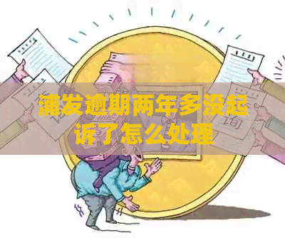 浦发逾期两年多没起诉了怎么处理