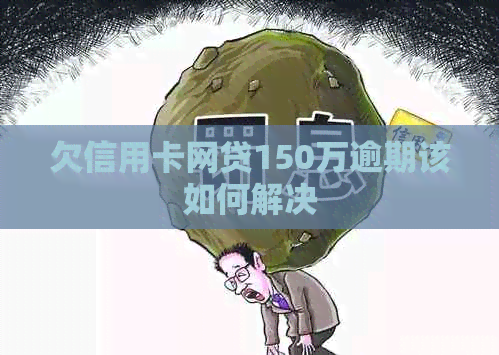 欠信用卡网贷150万逾期该如何解决