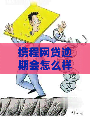 携程网贷逾期会怎么样