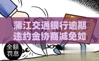 蒲江交通银行逾期违约金协商减免如何进行