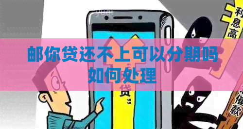 邮你贷还不上可以分期吗如何处理