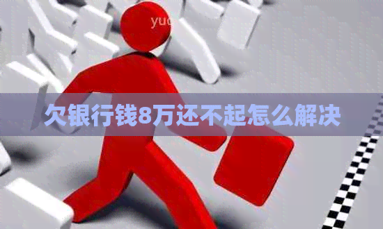欠银行钱8万还不起怎么解决