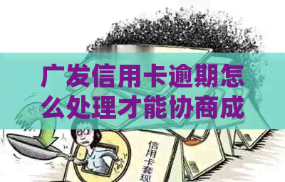 广发信用卡逾期怎么处理才能协商成功