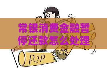 常银消费金融暂停还款怎么处理