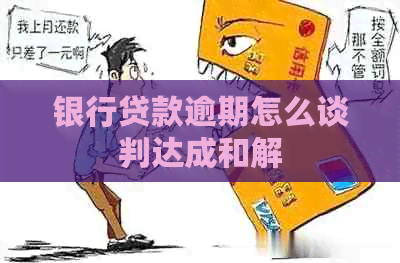 银行贷款逾期怎么谈判达成和解