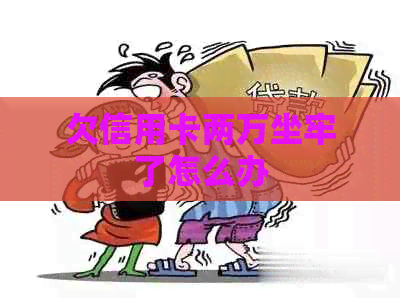 欠信用卡两万坐牢了怎么办