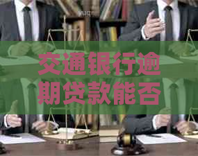 交通银行逾期贷款能否协商减免利息和罚款